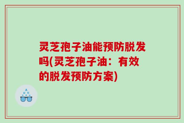 灵芝孢子油能吗(灵芝孢子油：有效的方案)