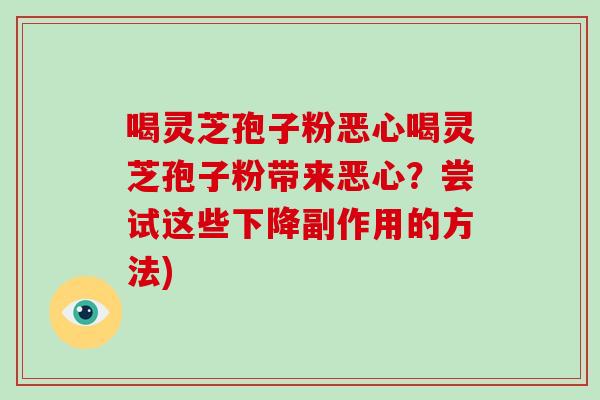 喝灵芝孢子粉恶心喝灵芝孢子粉带来恶心？尝试这些下降副作用的方法)