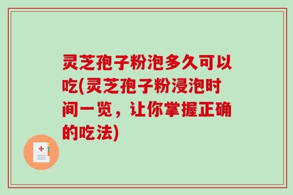 灵芝孢子粉泡多久可以吃(灵芝孢子粉浸泡时间一览，让你掌握正确的吃法)