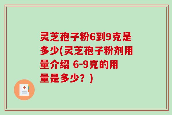 灵芝孢子粉6到9克是多少(灵芝孢子粉剂用量介绍 6-9克的用量是多少？)