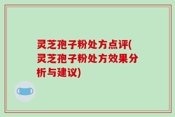 灵芝孢子粉处方点评(灵芝孢子粉处方效果分析与建议)