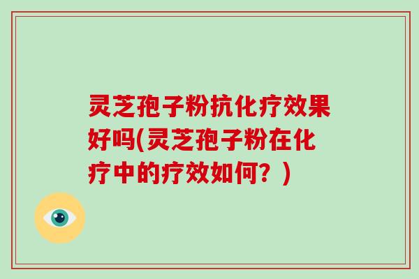 灵芝孢子粉抗效果好吗(灵芝孢子粉在中的疗效如何?) 灵芝孢子粉抗效果好吗(灵芝孢子粉在中的疗效如何?)