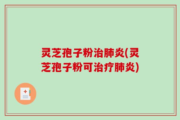 灵芝孢子粉炎(灵芝孢子粉可炎)