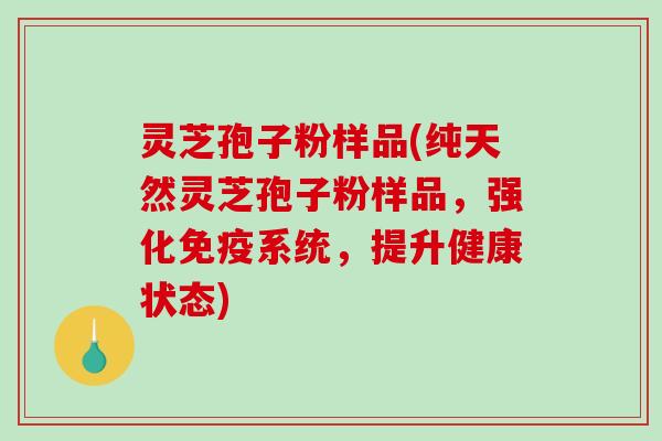 灵芝孢子粉样品(纯天然灵芝孢子粉样品，强化免疫系统，提升健康状态)