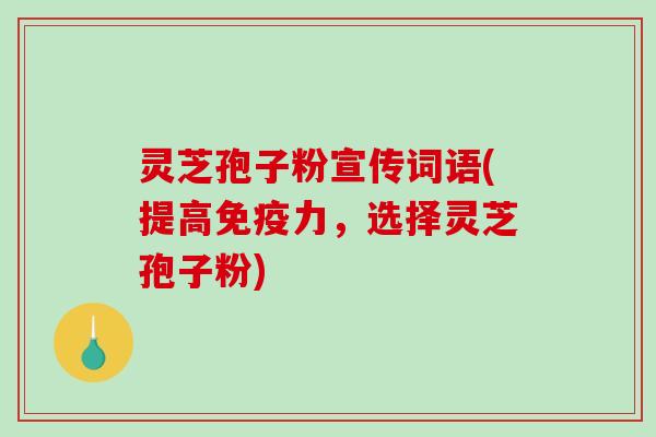 灵芝孢子粉宣传词语(提高免疫力，选择灵芝孢子粉)
