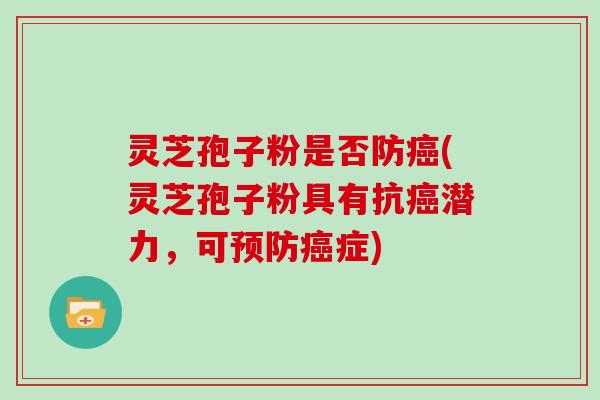 灵芝孢子粉是否防(灵芝孢子粉具有抗潜力,可症) 灵芝孢子粉是否防(灵芝孢子粉具有抗潜力,可症)