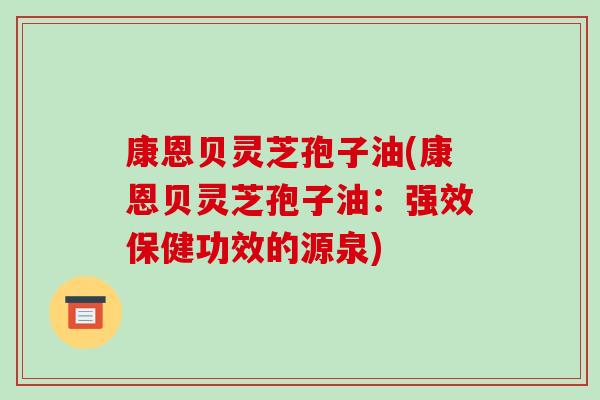 康恩贝灵芝孢子油(康恩贝灵芝孢子油：强效保健功效的源泉)