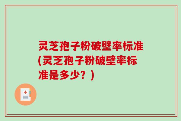 灵芝孢子粉破壁率标准(灵芝孢子粉破壁率标准是多少？)