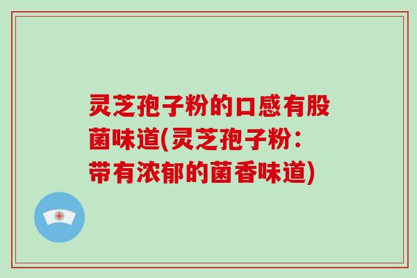 灵芝孢子粉的口感有股菌味道(灵芝孢子粉：带有浓郁的菌香味道)