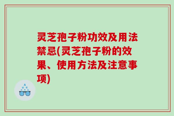 灵芝孢子粉功效及用法禁忌(灵芝孢子粉的效果、使用方法及注意事项) 灵芝孢子粉功效及用法禁忌(灵芝孢子粉的效果、使用方法及注意事项)