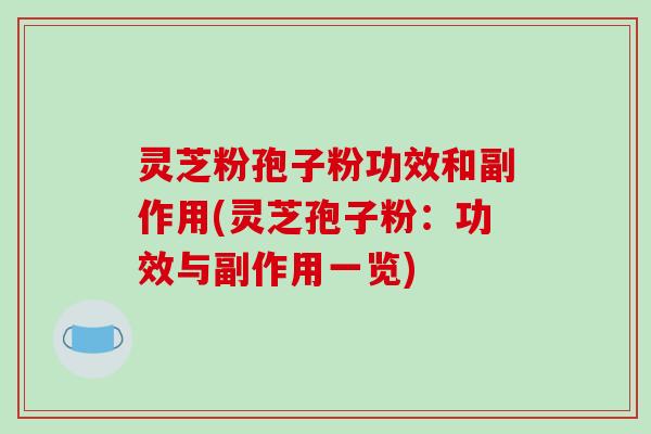 灵芝粉孢子粉功效和副作用(灵芝孢子粉：功效与副作用一览)