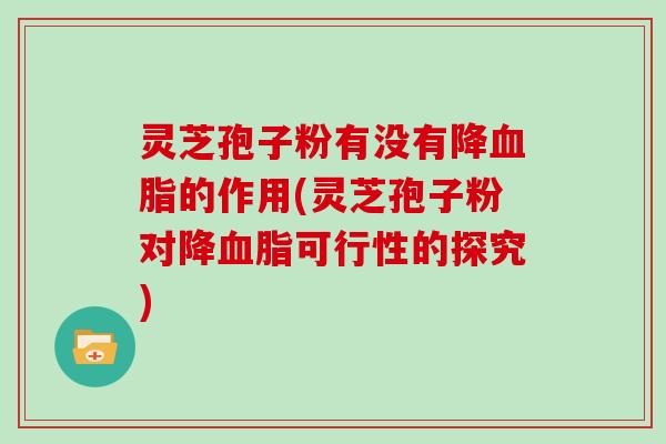灵芝孢子粉有没有降的作用(灵芝孢子粉对降可行性的探究)