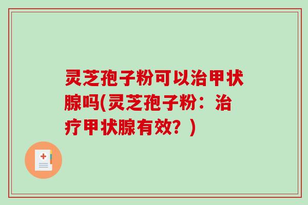 灵芝孢子粉可以吗(灵芝孢子粉：有效？)