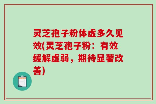灵芝孢子粉体虚多久见效(灵芝孢子粉：有效缓解虚弱，期待显著改善)
