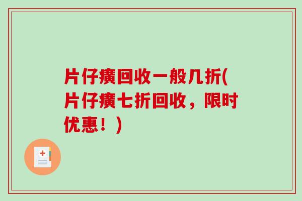 片仔癀回收一般几折(片仔癀七折回收，限时优惠！)