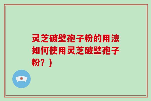 灵芝破壁孢子粉的用法如何使用灵芝破壁孢子粉？)