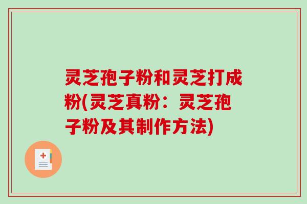 灵芝孢子粉和灵芝打成粉(灵芝真粉：灵芝孢子粉及其制作方法)