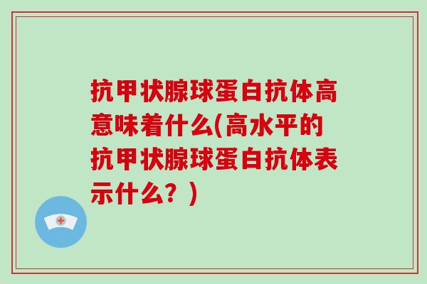 抗球蛋白抗体高意味着什么(高水平的抗球蛋白抗体表示什么？)