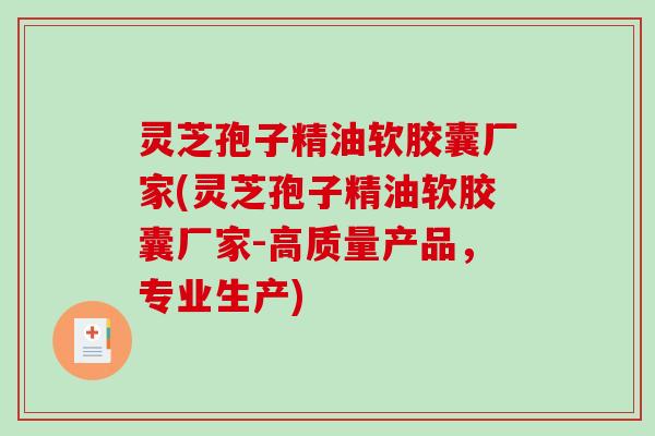 灵芝孢子精油软胶囊厂家(灵芝孢子精油软胶囊厂家-高质量产品，专业生产)