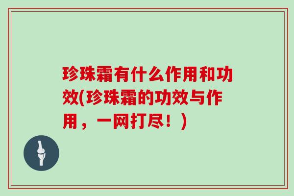 珍珠霜有什么作用和功效(珍珠霜的功效与作用，一网打尽！)