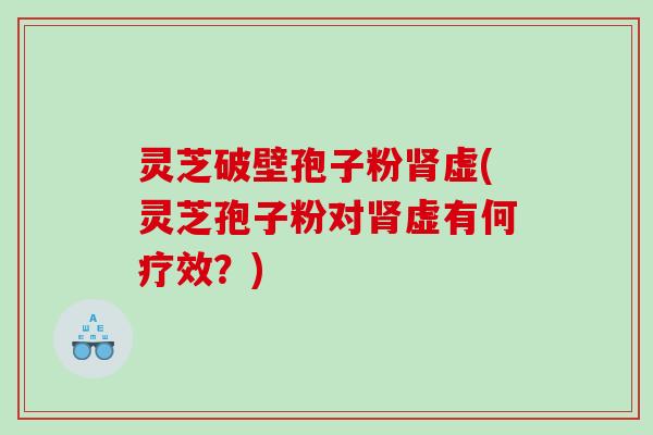 灵芝破壁孢子粉虚(灵芝孢子粉对虚有何疗效？)