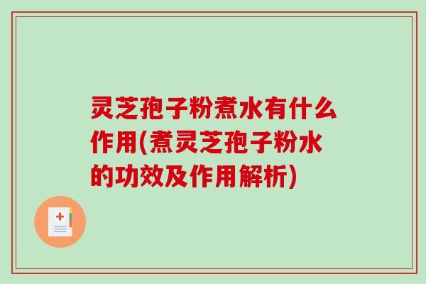 灵芝孢子粉煮水有什么作用(煮灵芝孢子粉水的功效及作用解析)