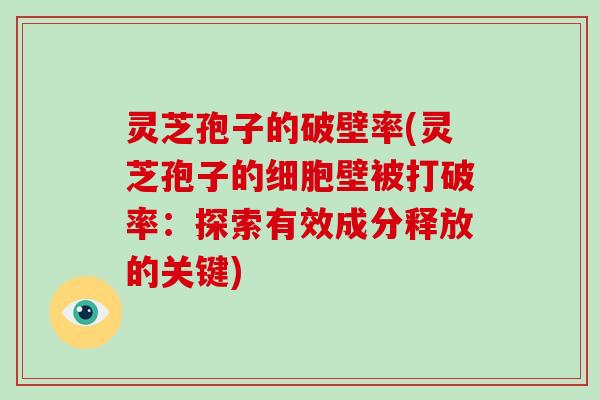 灵芝孢子的破壁率(灵芝孢子的细胞壁被打破率：探索有效成分释放的关键)