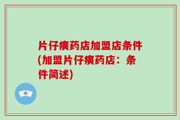 片仔癀药店加盟店条件(加盟片仔癀药店：条件简述)