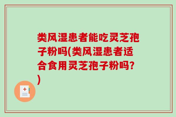 类风湿患者能吃灵芝孢子粉吗(类风湿患者适合食用灵芝孢子粉吗?) 类风湿患者能吃灵芝孢子粉吗(类风湿患者适合食用灵芝孢子粉吗?)