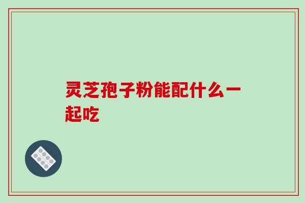 灵芝孢子粉能配什么一起吃