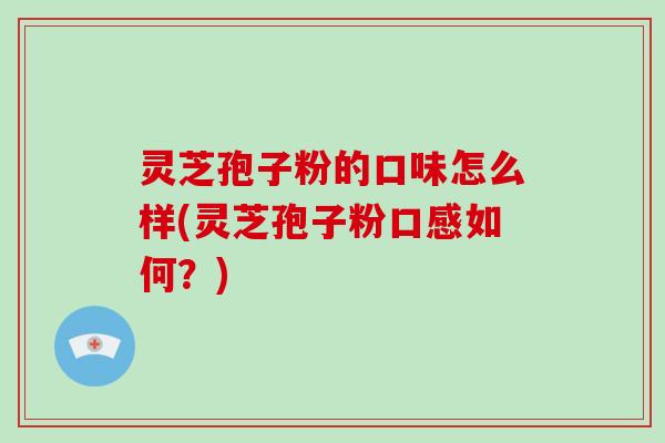 灵芝孢子粉的口味怎么样(灵芝孢子粉口感如何？)