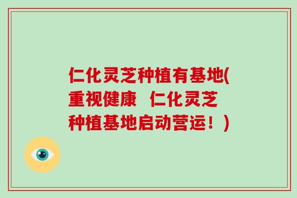 仁化灵芝种植有基地(重视健康  仁化灵芝种植基地启动营运！)