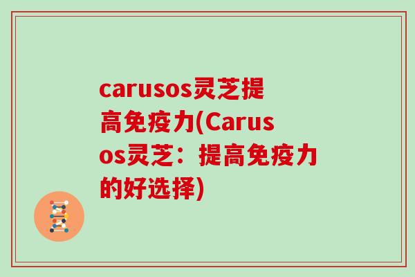 carusos灵芝提高免疫力(Carusos灵芝：提高免疫力的好选择)