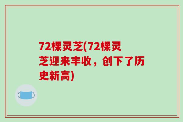 72棵灵芝(72棵灵芝迎来丰收，创下了历史新高)