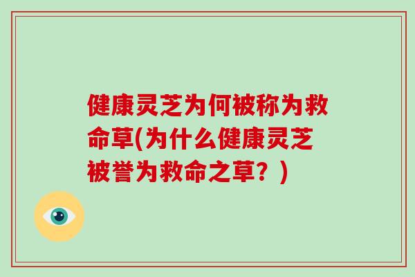健康灵芝为何被称为救命草(为什么健康灵芝被誉为救命之草？)