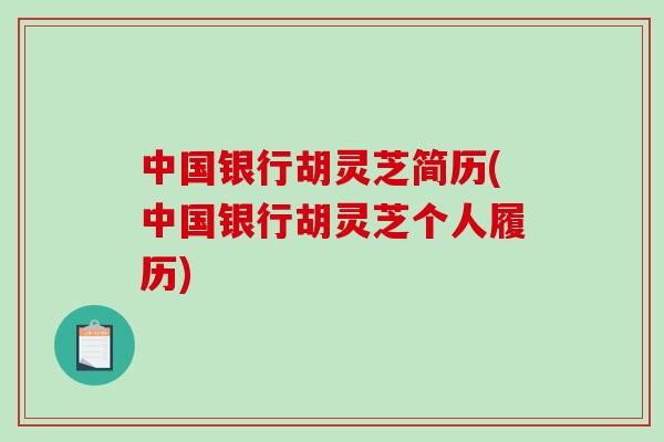 中国银行胡灵芝简历(中国银行胡灵芝个人履历)