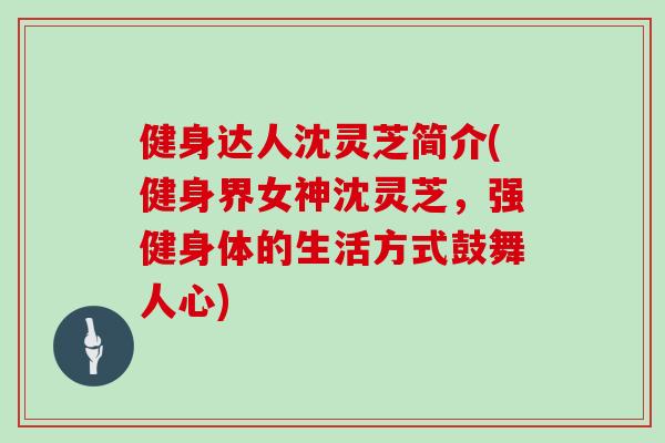健身达人沈灵芝简介(健身界女神沈灵芝,强健身体的生活方式鼓舞人心) 健身达人沈灵芝简介(健身界女神沈灵芝,强健身体的生活方式鼓舞人心)