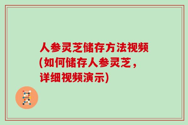 人参灵芝储存方法视频(如何储存人参灵芝，详细视频演示)
