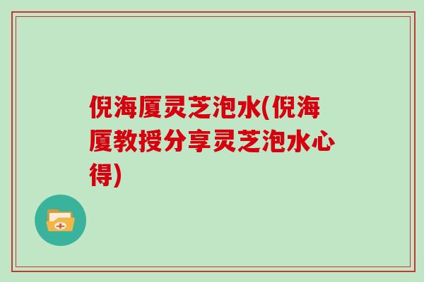 倪海厦灵芝泡水(倪海厦教授分享灵芝泡水心得)
