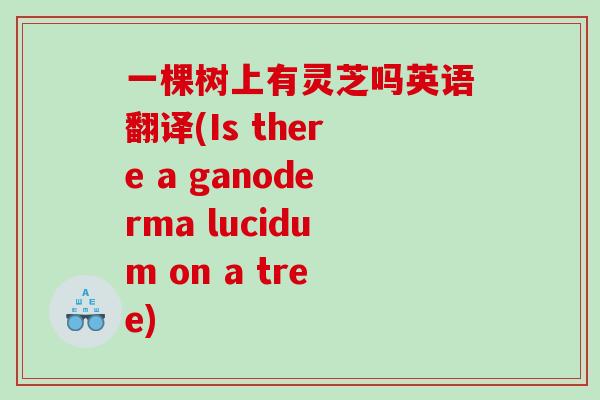 一棵树上有灵芝吗英语翻译(Is there a ganoderma lucidum on a tree)