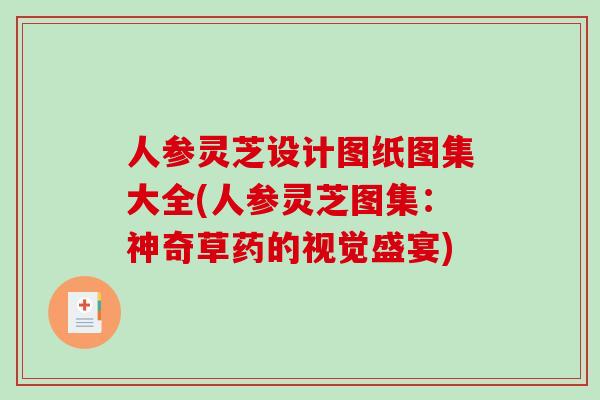 人参灵芝设计图纸图集大全(人参灵芝图集：神奇草药的视觉盛宴)