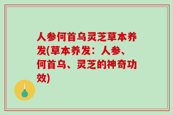 人参何首乌灵芝草本养发(草本养发：人参、何首乌、灵芝的神奇功效)