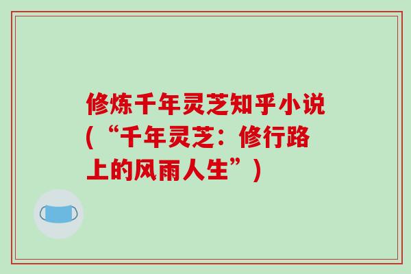 修炼千年灵芝知乎小说(“千年灵芝：修行路上的风雨人生”)