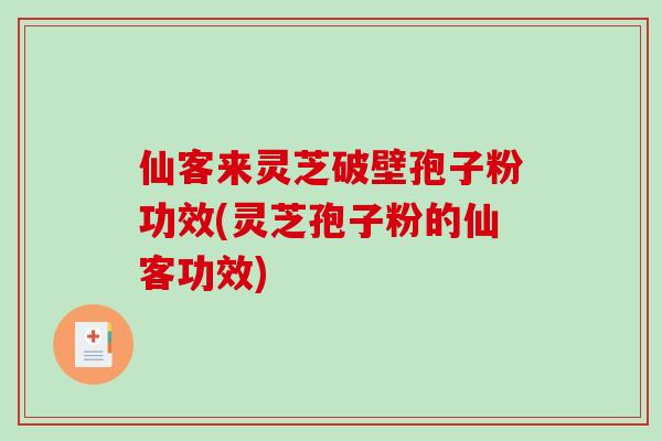 仙客来灵芝破壁孢子粉功效(灵芝孢子粉的仙客功效)