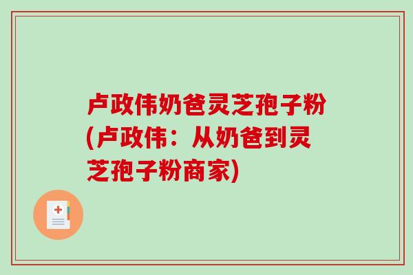 卢政伟奶爸灵芝孢子粉(卢政伟：从奶爸到灵芝孢子粉商家)
