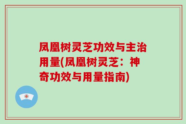 凤凰树灵芝功效与主用量(凤凰树灵芝：神奇功效与用量指南)