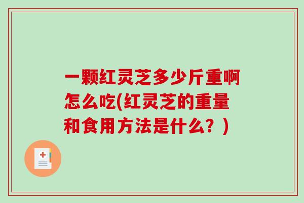 一颗红灵芝多少斤重啊怎么吃(红灵芝的重量和食用方法是什么?) 一颗红灵芝多少斤重啊怎么吃(红灵芝的重量和食用方法是什么?)