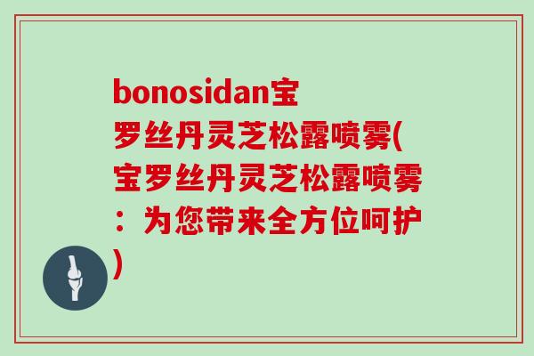 bonosidan宝罗丝丹灵芝松露喷雾(宝罗丝丹灵芝松露喷雾：为您带来全方位呵护)