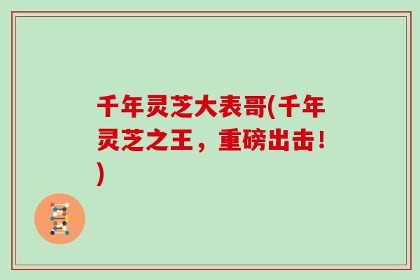千年灵芝大表哥(千年灵芝之王，重磅出击！)