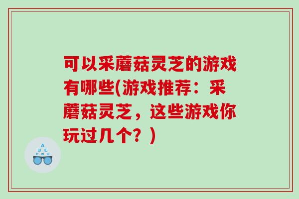 可以采蘑菇灵芝的游戏有哪些(游戏推荐：采蘑菇灵芝，这些游戏你玩过几个？)